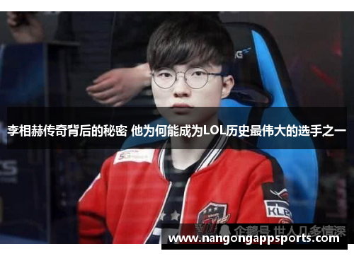 李相赫传奇背后的秘密 他为何能成为LOL历史最伟大的选手之一