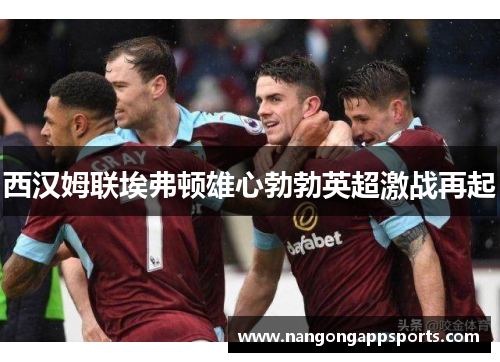 西汉姆联埃弗顿雄心勃勃英超激战再起