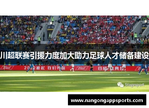 川超联赛引援力度加大助力足球人才储备建设