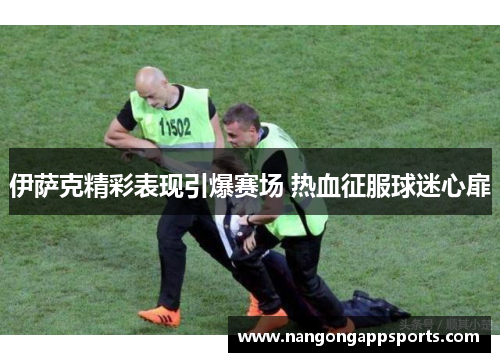 伊萨克精彩表现引爆赛场 热血征服球迷心扉