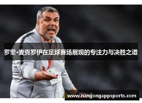 罗里·麦克罗伊在足球赛场展现的专注力与决胜之道