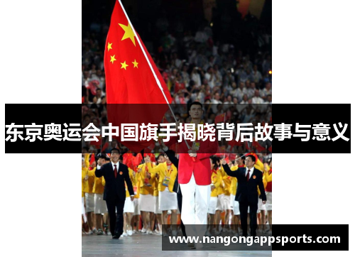 东京奥运会中国旗手揭晓背后故事与意义